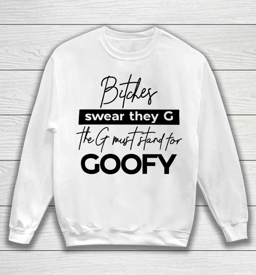 The Girl Dads Store Bitches Swear They G The G Must Stand For Goofy Sweatshirt