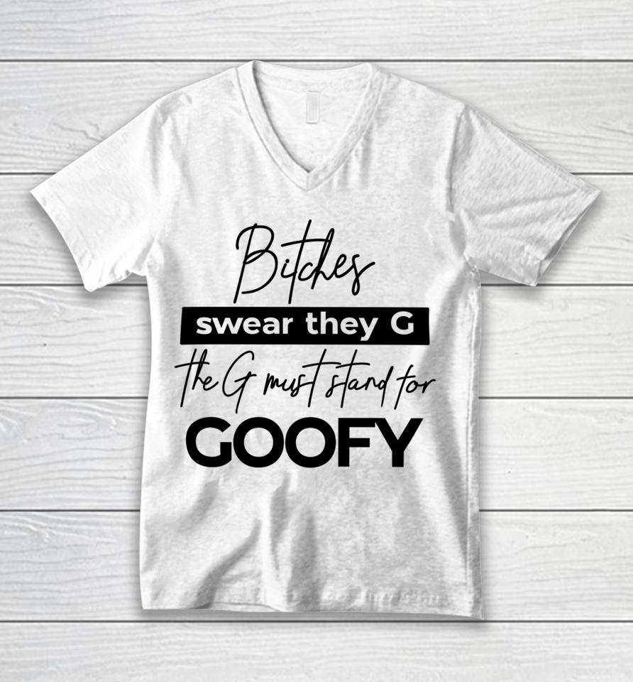 The Girl Dads Store Bitches Swear They G The G Must Stand For Goofy Unisex V-Neck T-Shirt
