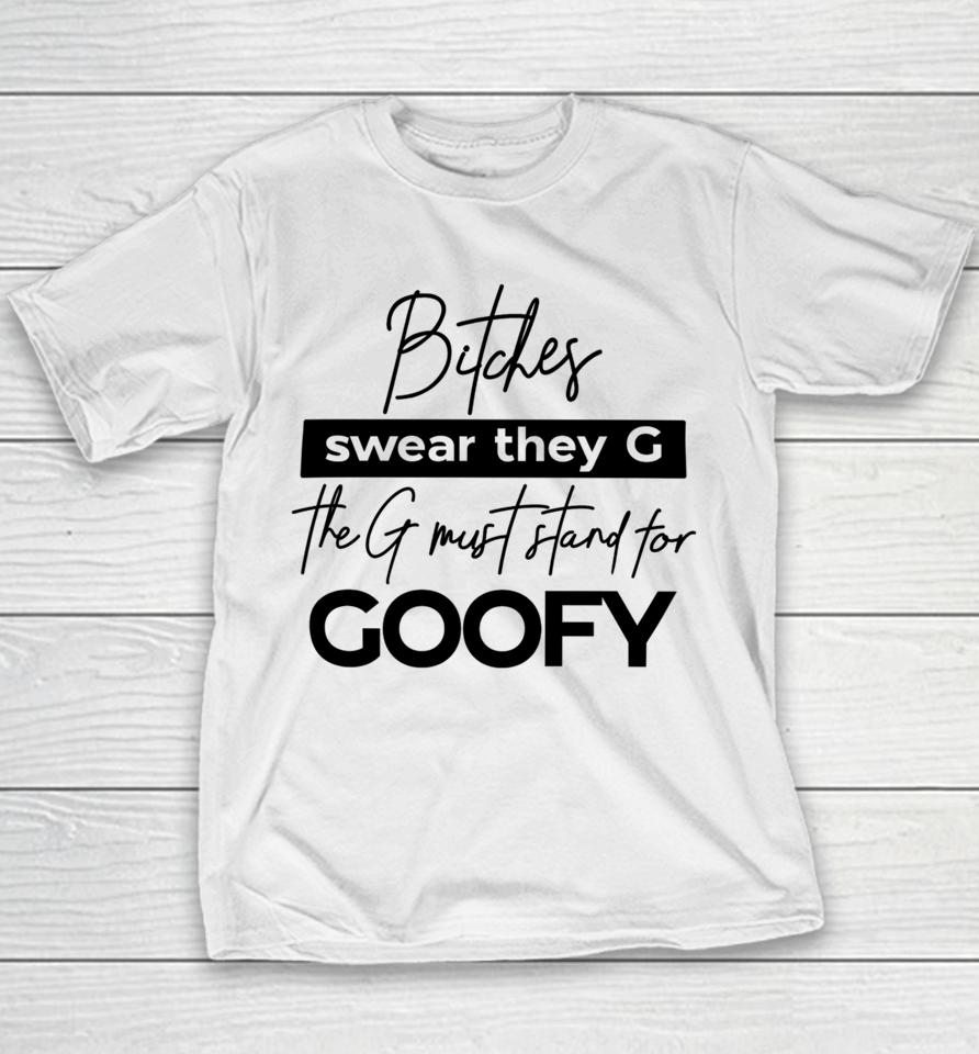 The Girl Dads Store Bitches Swear They G The G Must Stand For Goofy Youth T-Shirt