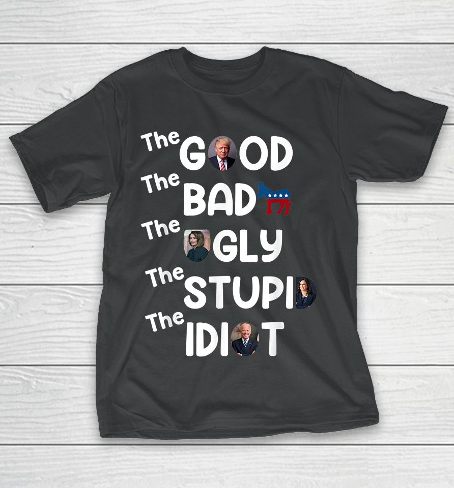 The Good Bad Ugly Stupid Idiot Trump Pro American T-Shirt