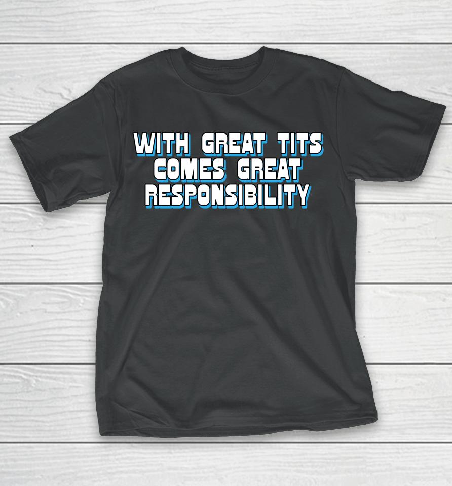 The Good  Shop With Great Tits Comes Great Responsibility T-Shirt