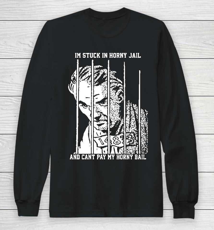The Goods  That Go Hard Merch I'm Stuck In Horny Jail And Can't Pay My Horny Bail Long Sleeve T-Shirt