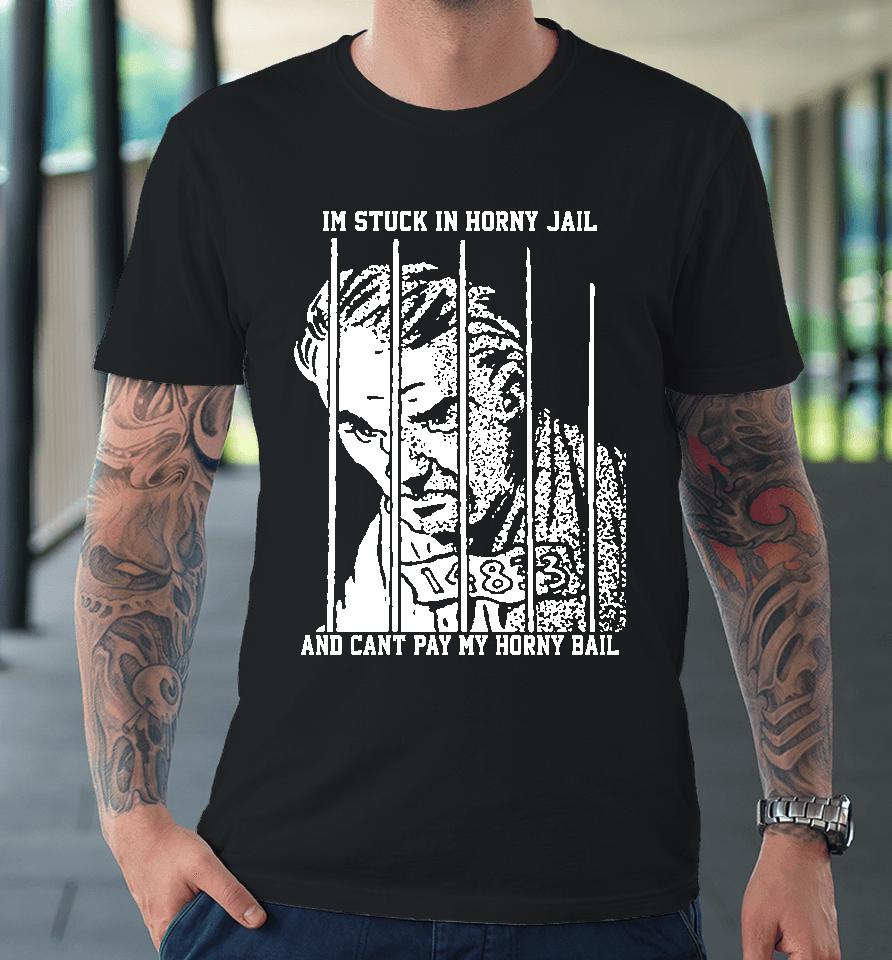 The Goods  That Go Hard Merch I'm Stuck In Horny Jail And Can't Pay My Horny Bail Premium T-Shirt