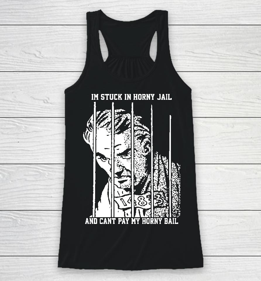 The Goods  That Go Hard Merch I'm Stuck In Horny Jail And Can't Pay My Horny Bail Racerback Tank