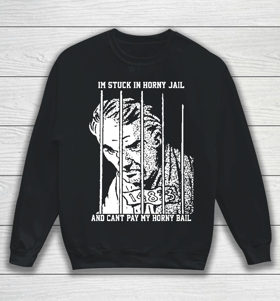 The Goods  That Go Hard Merch I'm Stuck In Horny Jail And Can't Pay My Horny Bail Sweatshirt