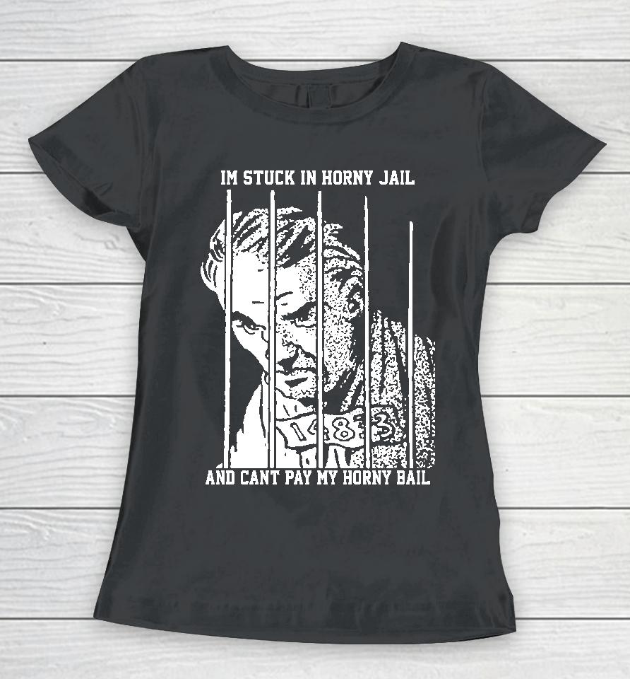 The Goods  That Go Hard Merch I'm Stuck In Horny Jail And Can't Pay My Horny Bail Women T-Shirt