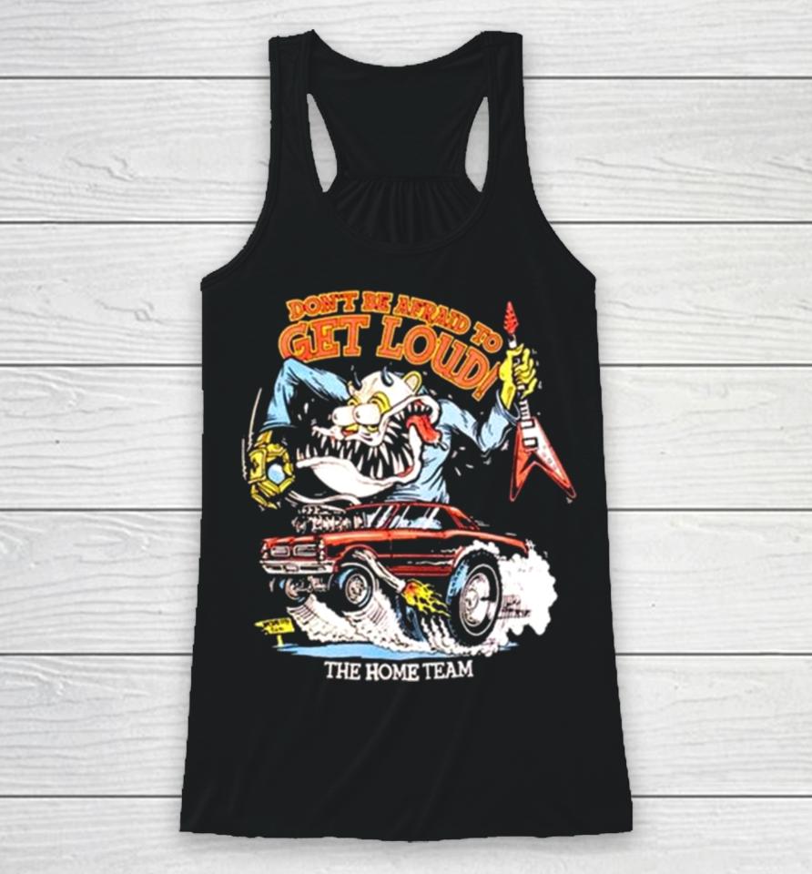 The Home Team Don’t Be Afraid To Get Loud Racerback Tank