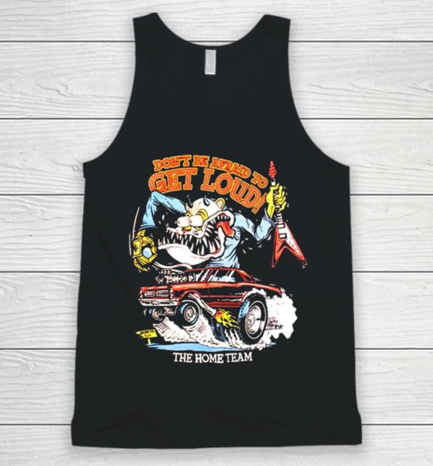 The Home Team Don’t Be Afraid To Get Loud Unisex Tank Top