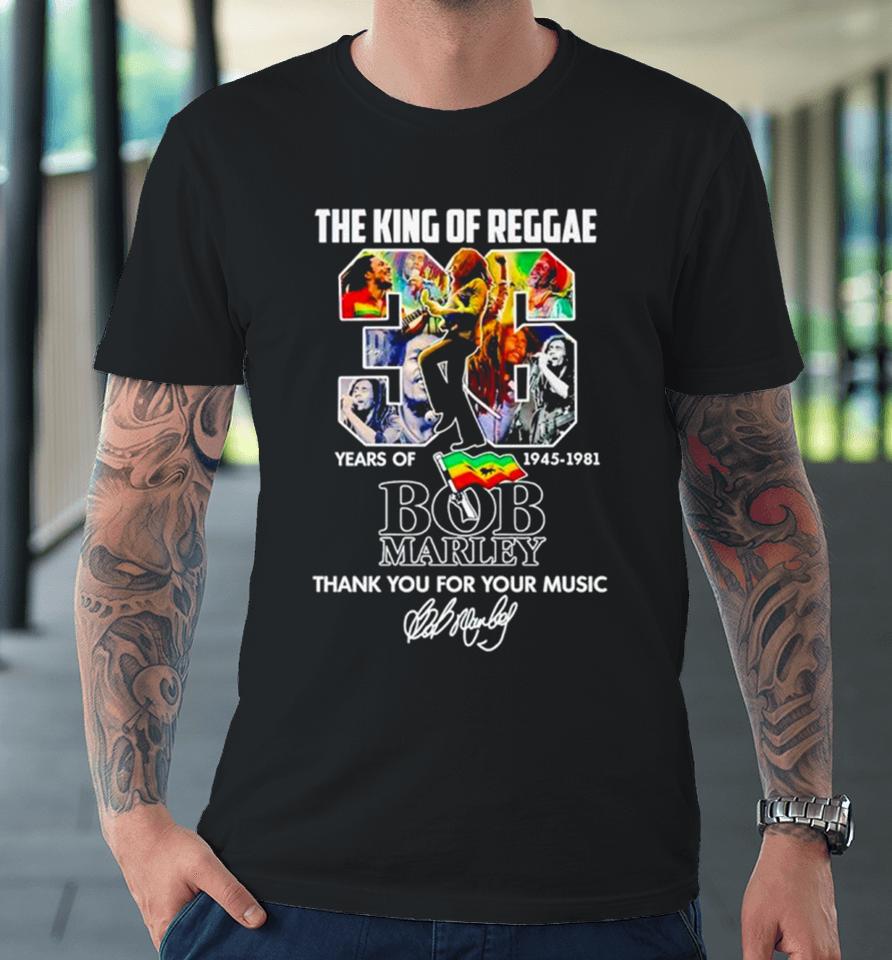 The King Of Reggae 36 Years Of 1945 1981 Bob Marley Thank You For Your Music Premium T-Shirt