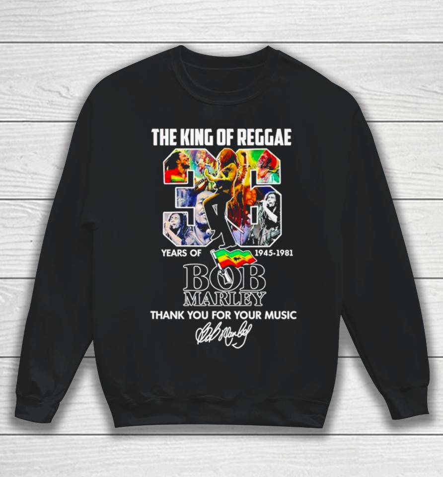 The King Of Reggae 36 Years Of 1945 1981 Bob Marley Thank You For Your Music Sweatshirt