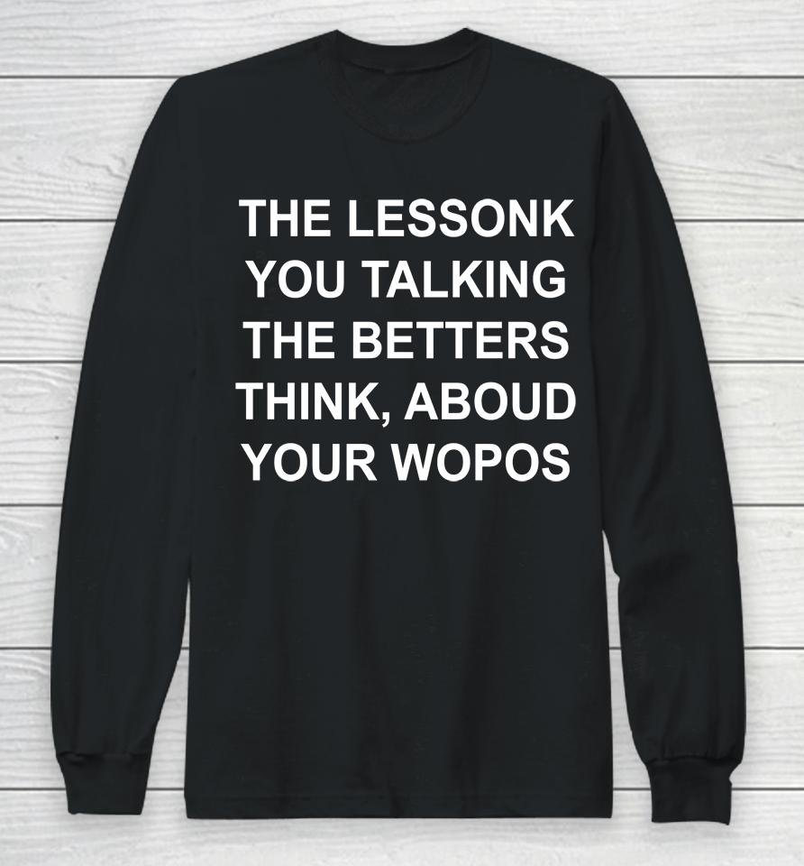 The Lessonk You Talking The Betters Think Aboud Your Wopos Long Sleeve T-Shirt