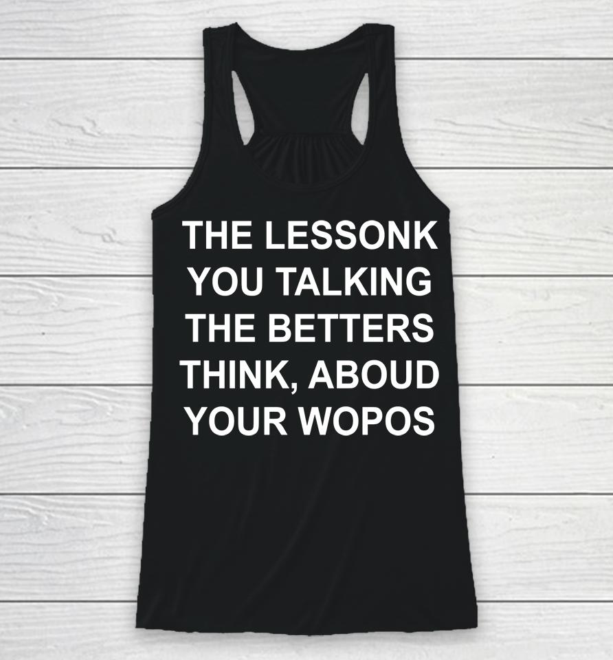 The Lessonk You Talking The Betters Think Aboud Your Wopos Racerback Tank