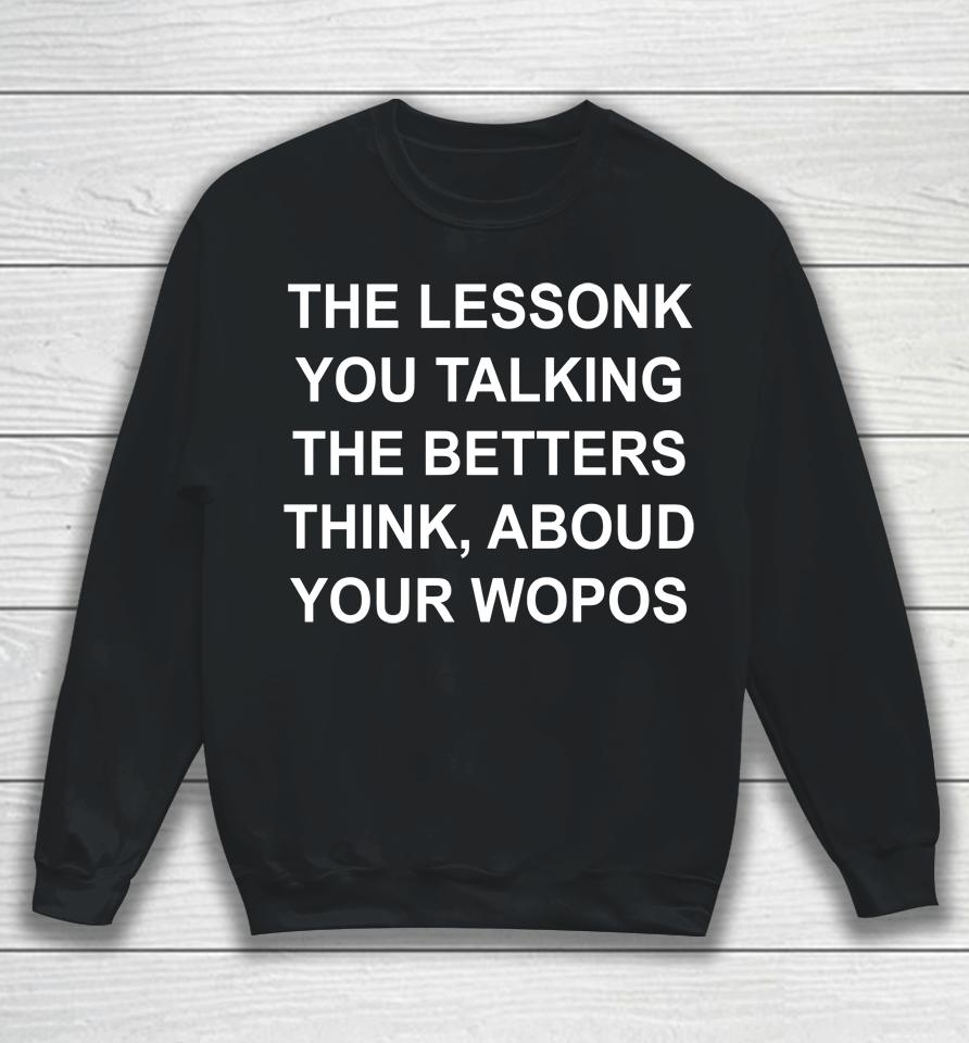 The Lessonk You Talking The Betters Think Aboud Your Wopos Sweatshirt