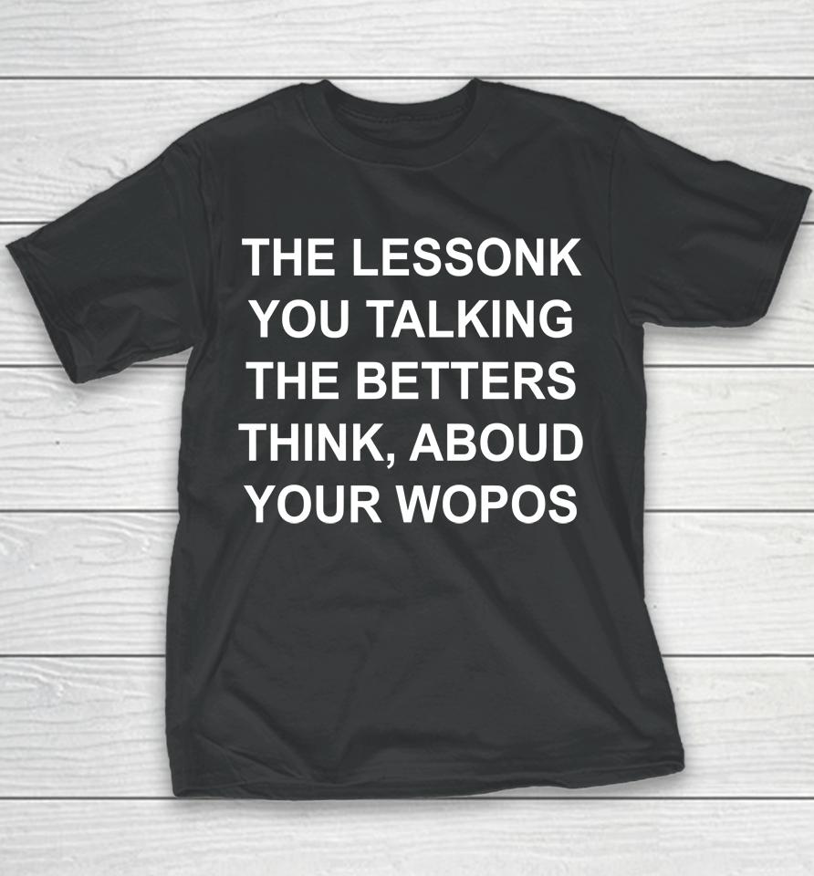 The Lessonk You Talking The Betters Think Aboud Your Wopos Youth T-Shirt