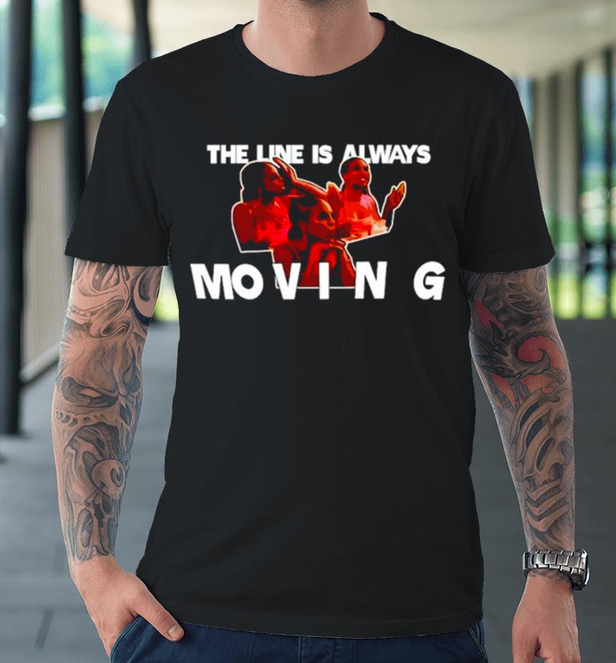 The Line Is Always Moving Premium T-Shirt