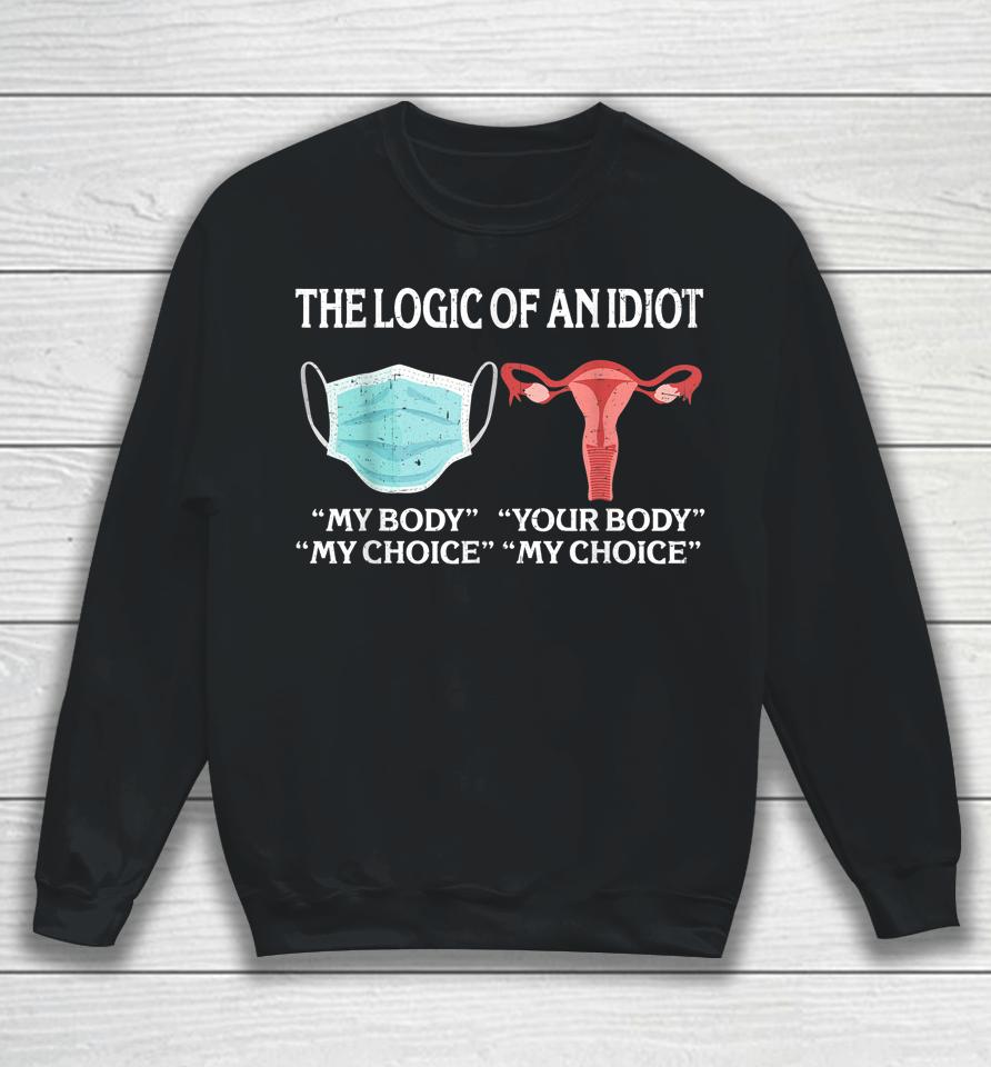 The Logic Of An Idiot My Body My Choice Reproductive Rights Sweatshirt