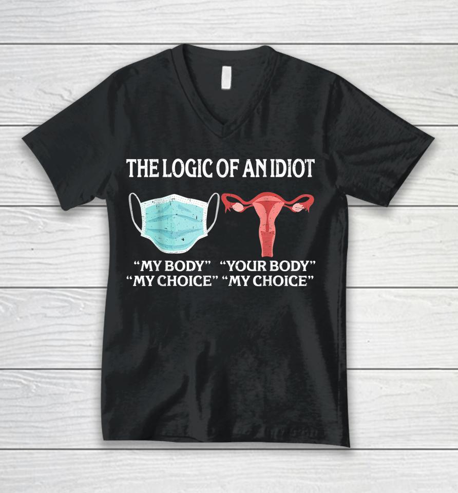 The Logic Of An Idiot My Body My Choice Reproductive Rights Unisex V-Neck T-Shirt