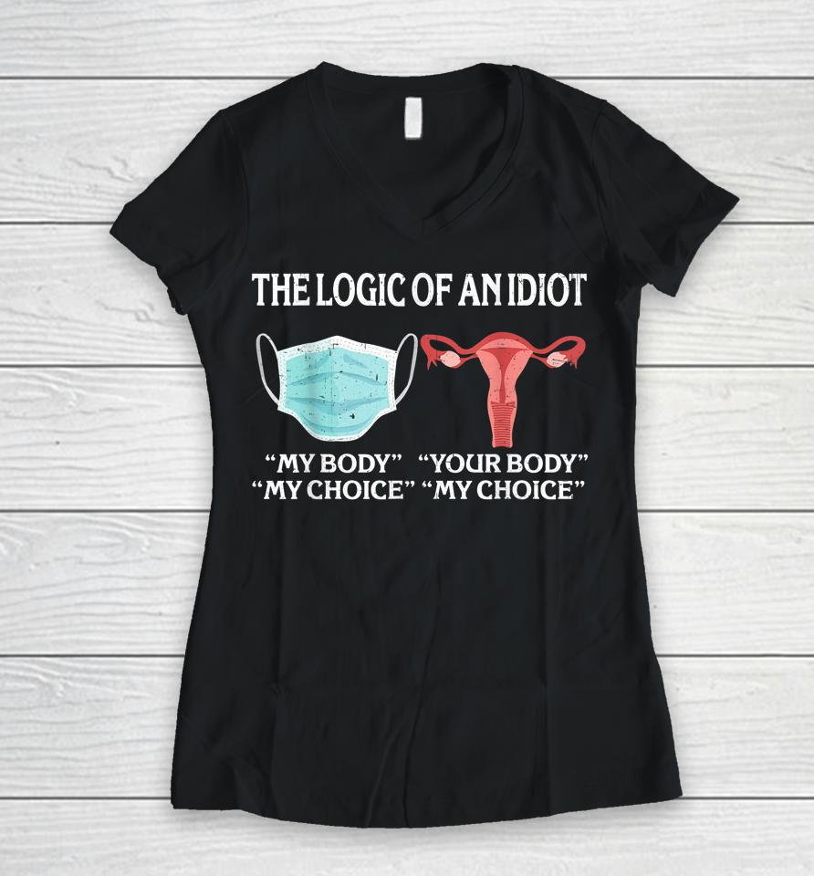 The Logic Of An Idiot My Body My Choice Reproductive Rights Women V-Neck T-Shirt