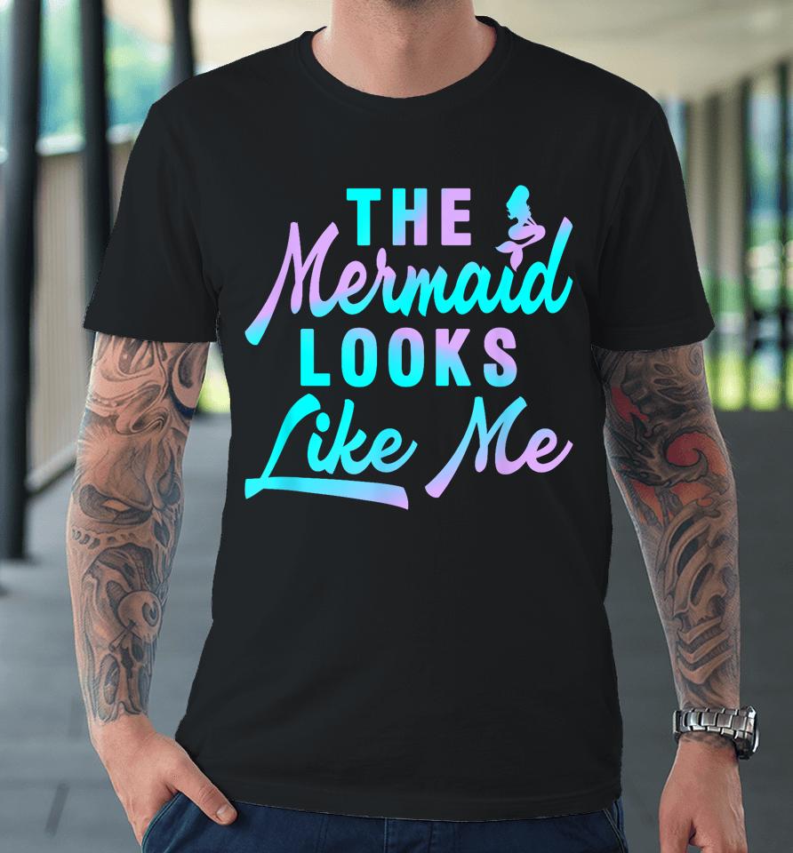 The Mermaid Looks Like Me Quote Premium T-Shirt