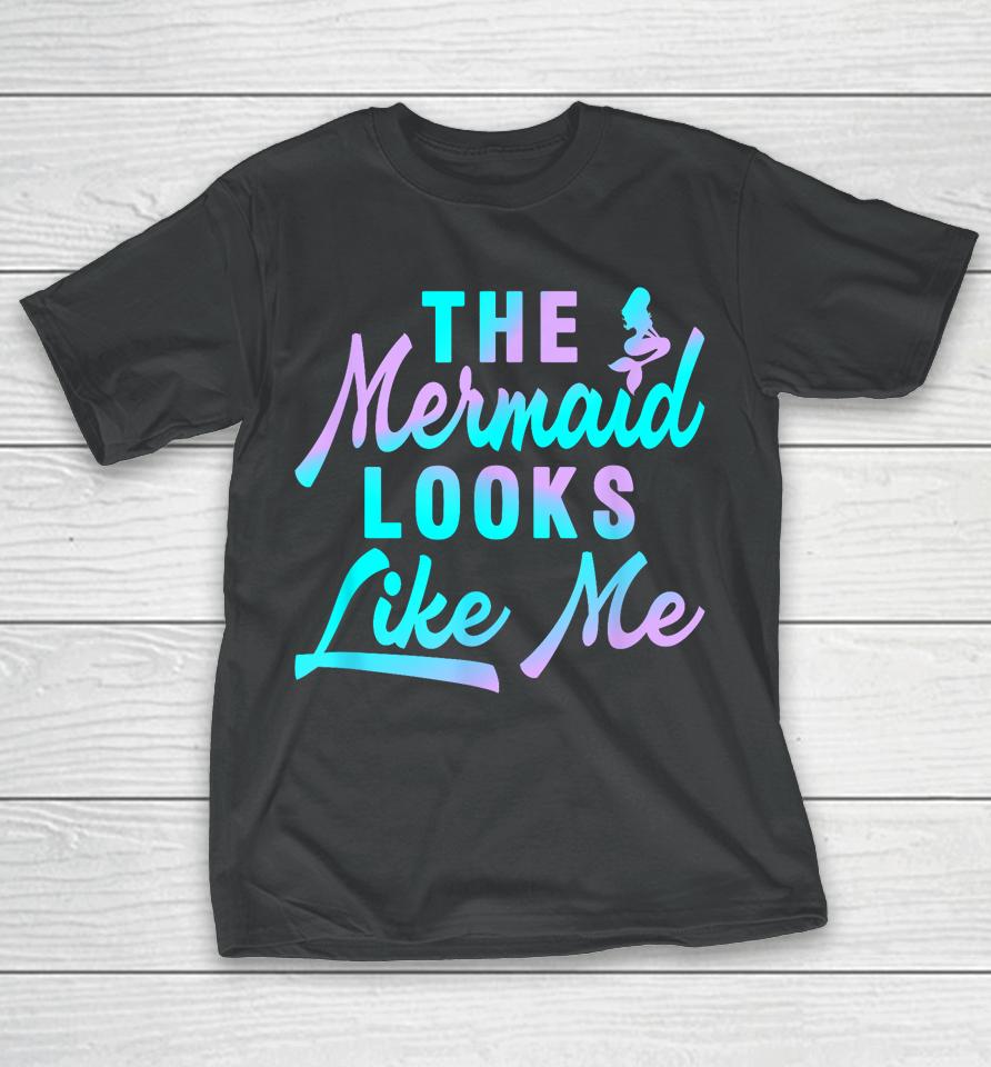 The Mermaid Looks Like Me Quote T-Shirt