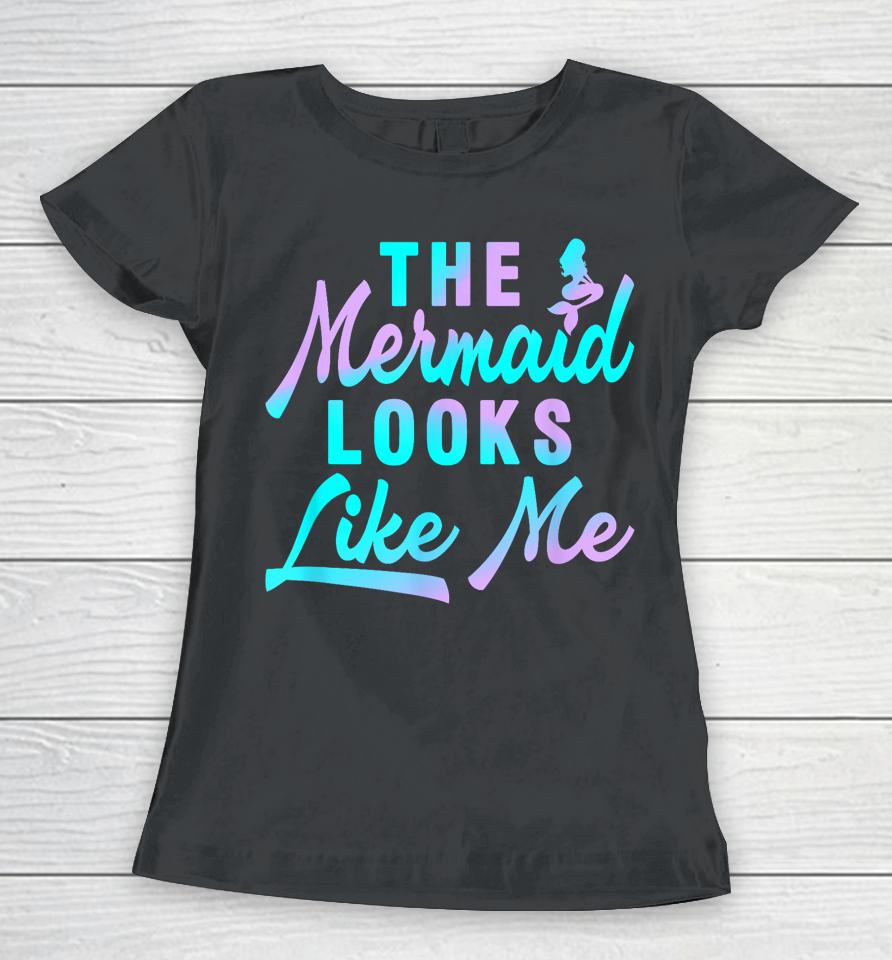 The Mermaid Looks Like Me Quote Women T-Shirt