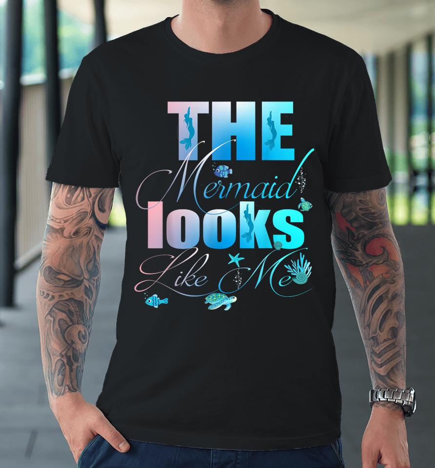 The Mermaid Looks Like Me Premium T-Shirt