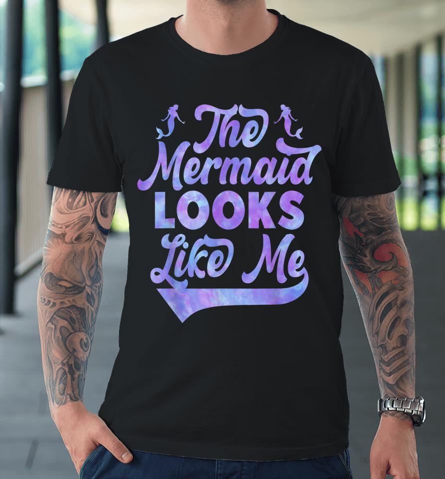The Mermaid Looks Like Me Premium T-Shirt