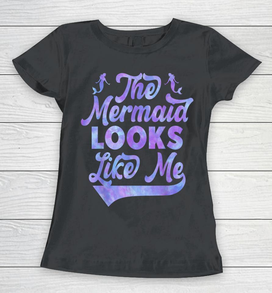 The Mermaid Looks Like Me Women T-Shirt