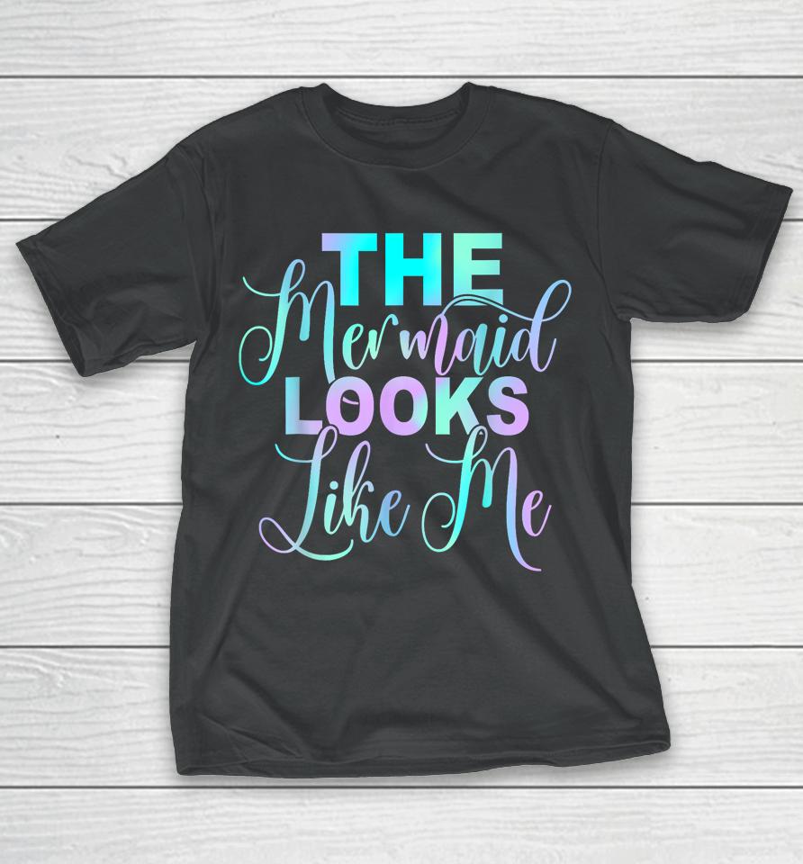 The Mermaid Looks Like Me T-Shirt