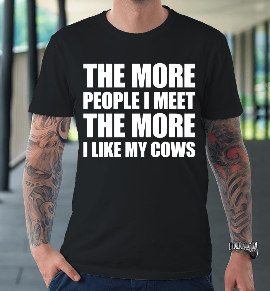 The More People I Meet The More I Like My Cows Premium T-Shirt