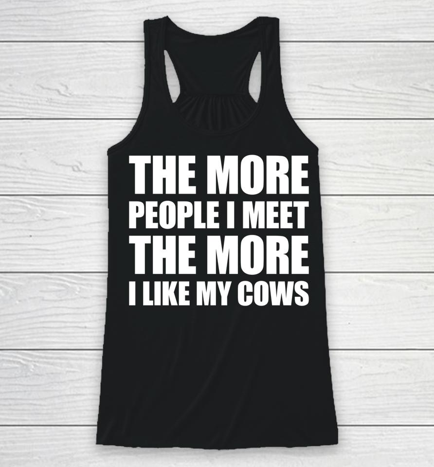 The More People I Meet The More I Like My Cows Racerback Tank