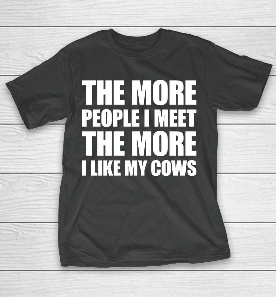 The More People I Meet The More I Like My Cows T-Shirt