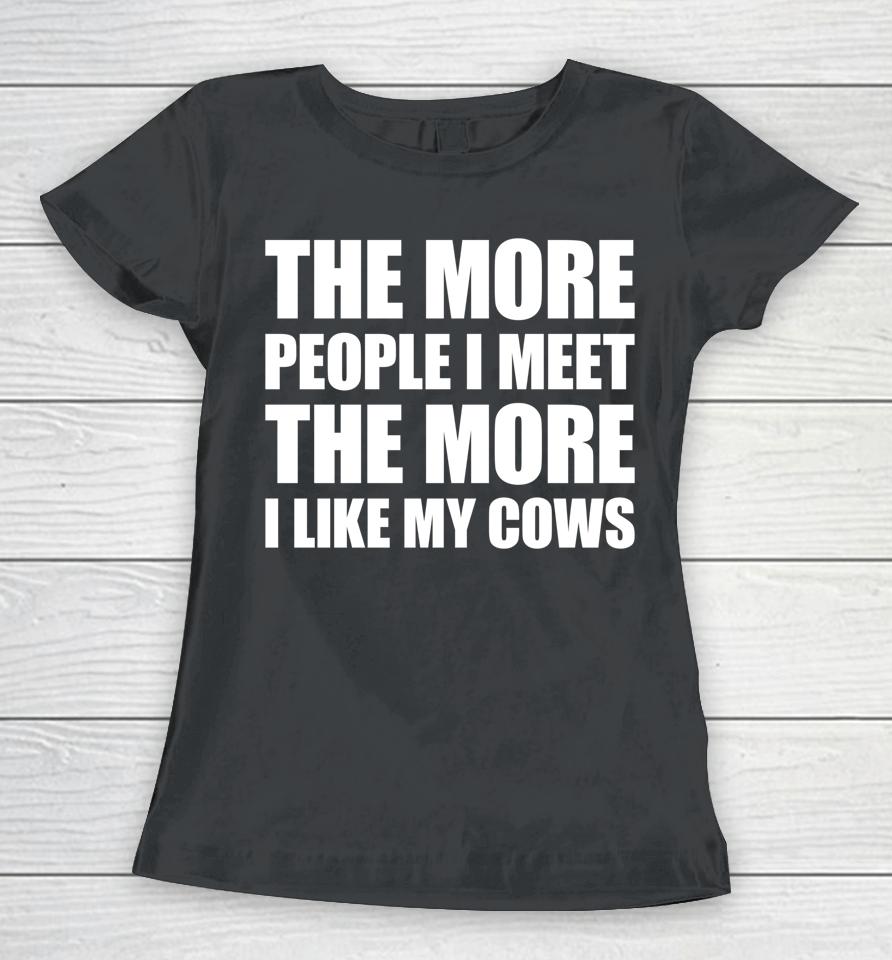 The More People I Meet The More I Like My Cows Women T-Shirt
