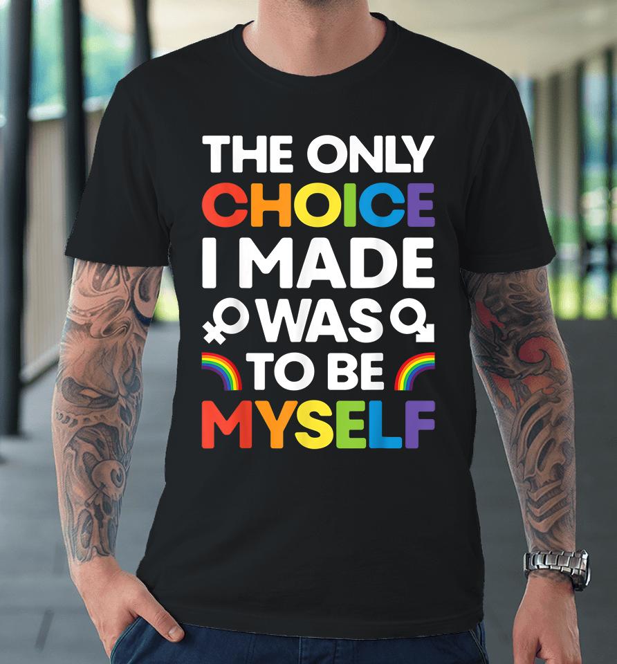 The Only Choice I Made Was To Be Myself Gay Pride Lgbt Premium T-Shirt