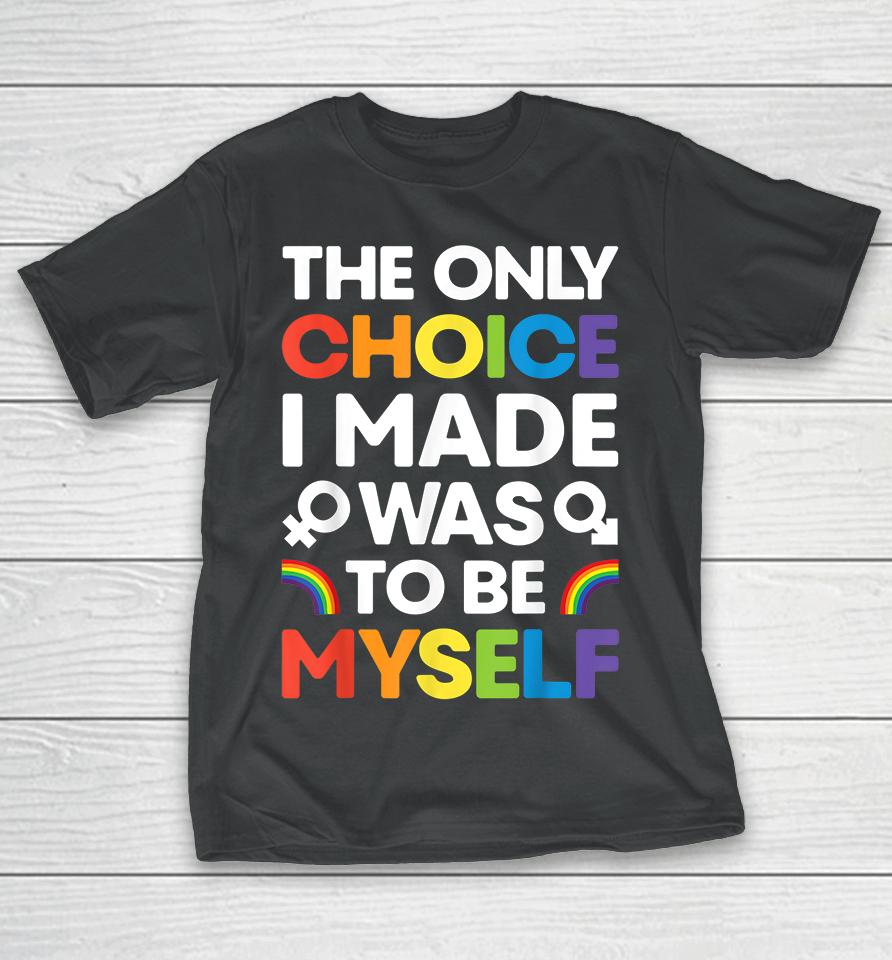 The Only Choice I Made Was To Be Myself Gay Pride Lgbt T-Shirt