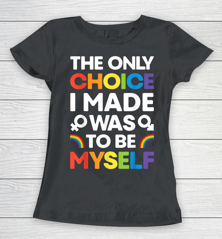 The Only Choice I Made Was To Be Myself Gay Pride Lgbt Women T-Shirt
