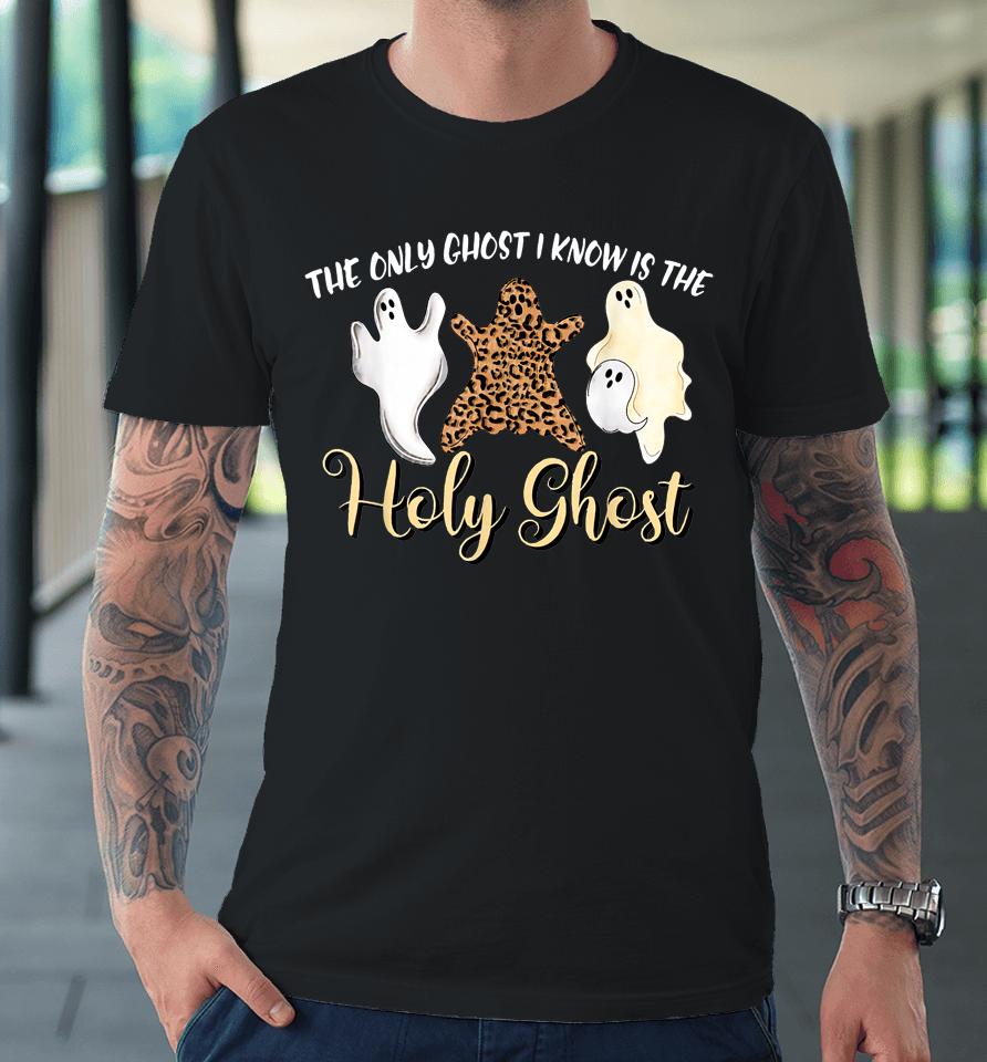 The Only Ghost I Know Is The Holy Ghost Halloween Leopard Premium T-Shirt