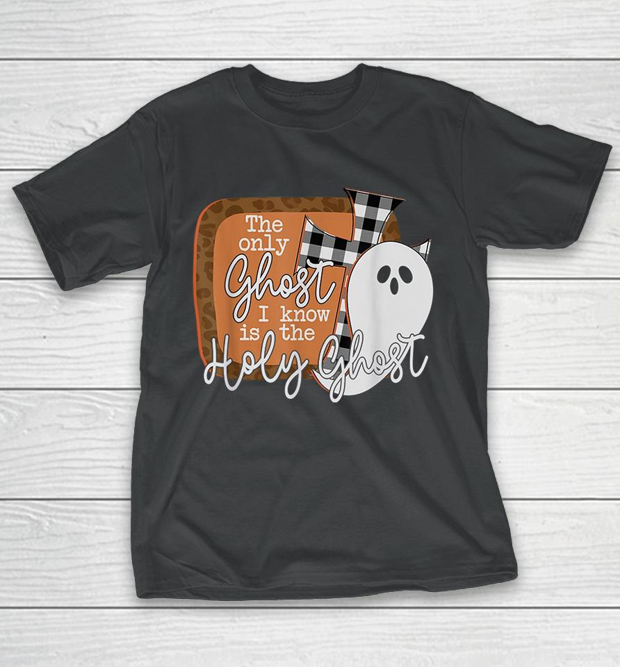 The Only Ghost I Know Is The Holy Ghost Halloween T-Shirt