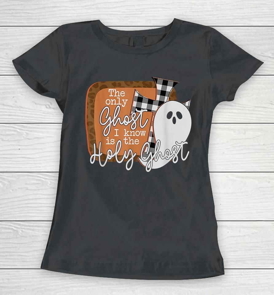 The Only Ghost I Know Is The Holy Ghost Halloween Women T-Shirt