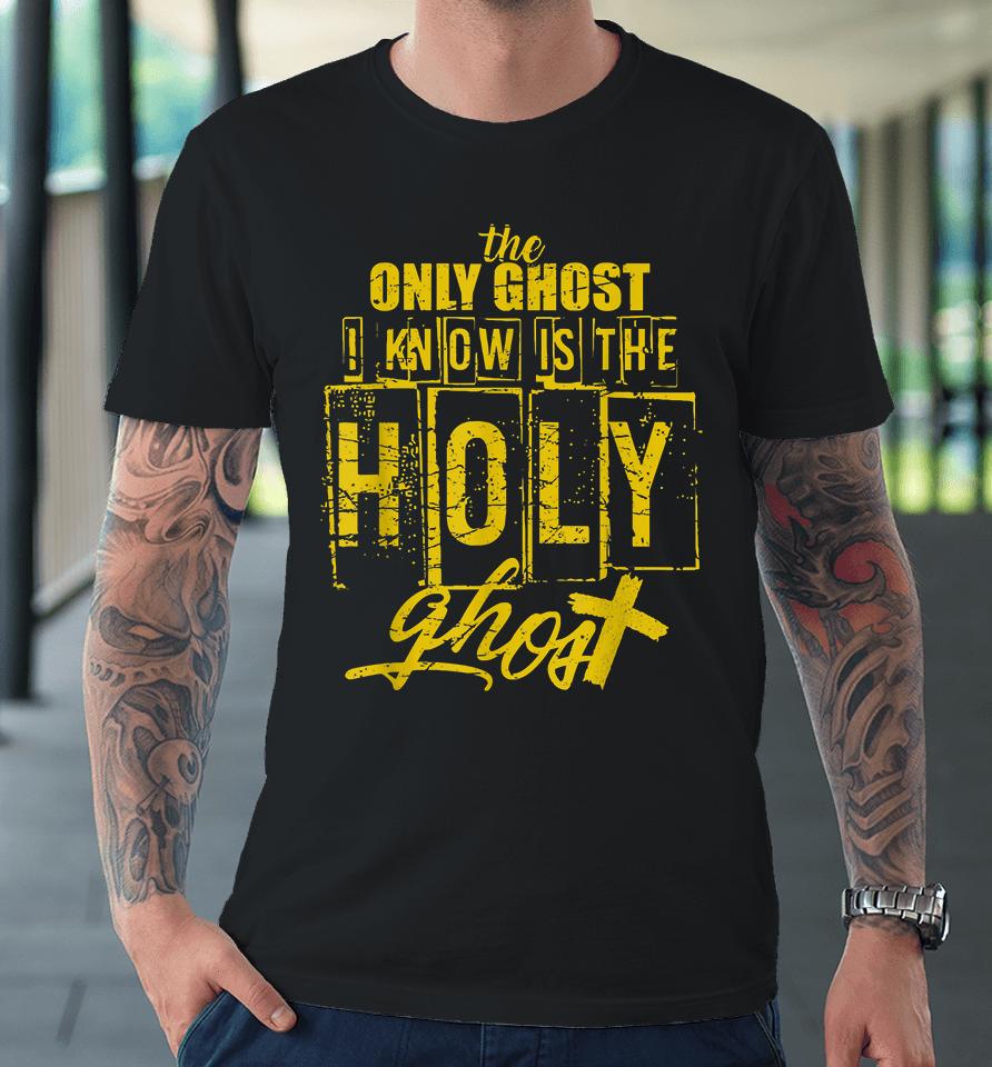 The Only Ghost I Know Is The Holy Ghost Halloween Premium T-Shirt