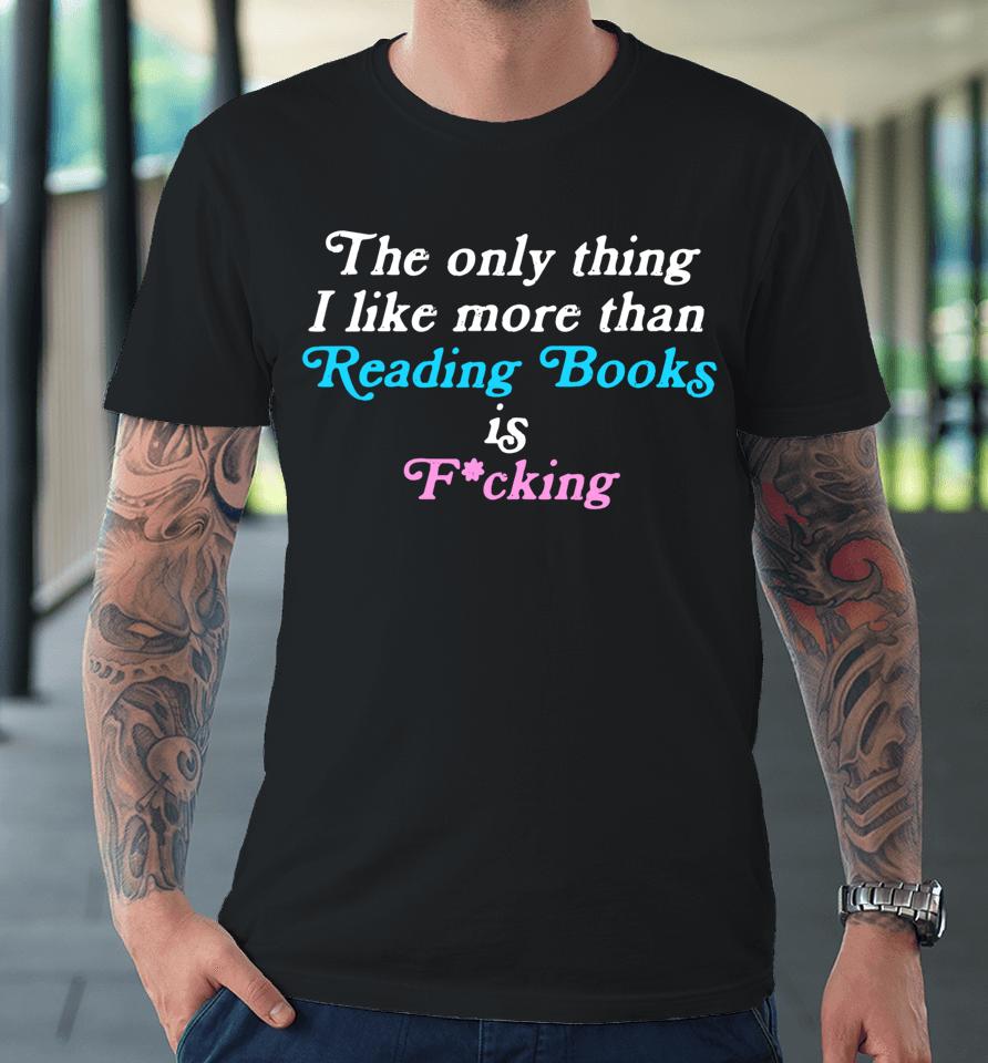 The Only Thing I Like More Than Reading Books Is Fucking Premium T-Shirt