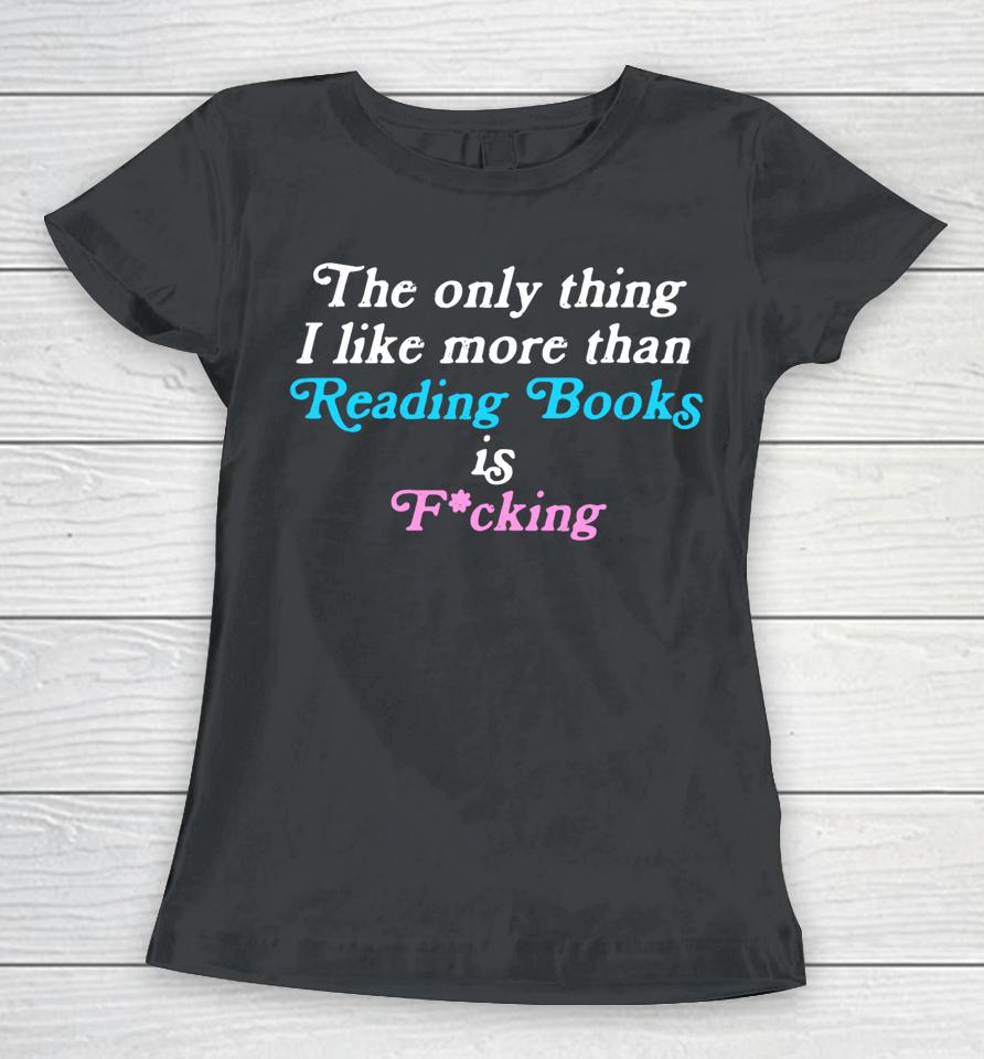 The Only Thing I Like More Than Reading Books Is Fucking Women T-Shirt