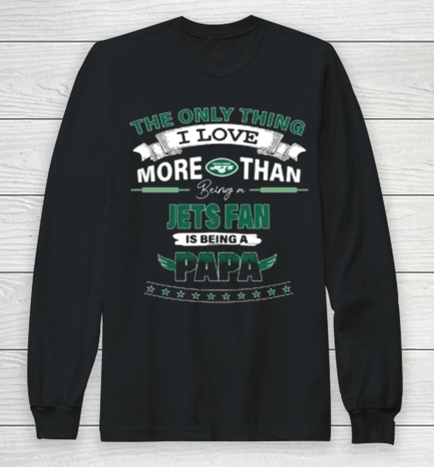 The Only Thing I Love More Than Being A New York Jets Fan Is Being A Papa Long Sleeve T-Shirt