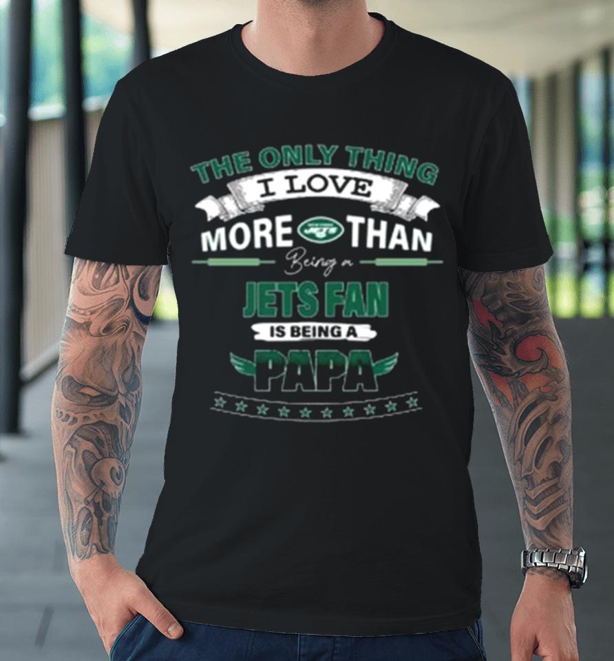 The Only Thing I Love More Than Being A New York Jets Fan Is Being A Papa Premium T-Shirt