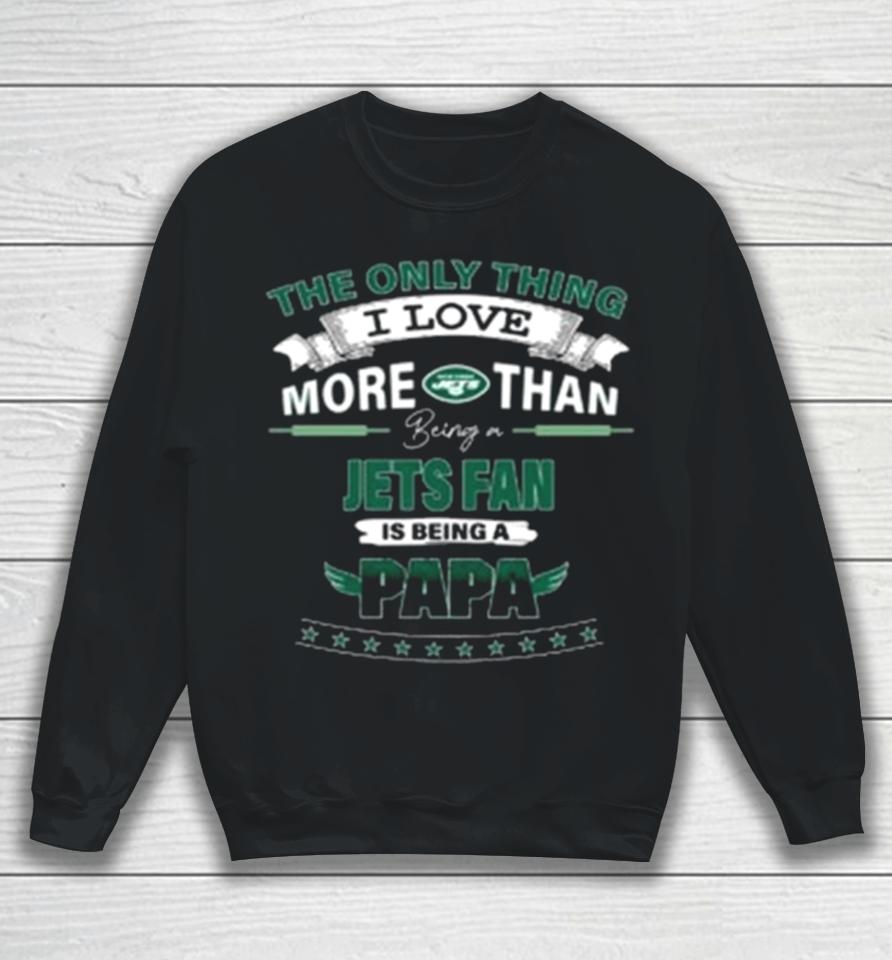 The Only Thing I Love More Than Being A New York Jets Fan Is Being A Papa Sweatshirt