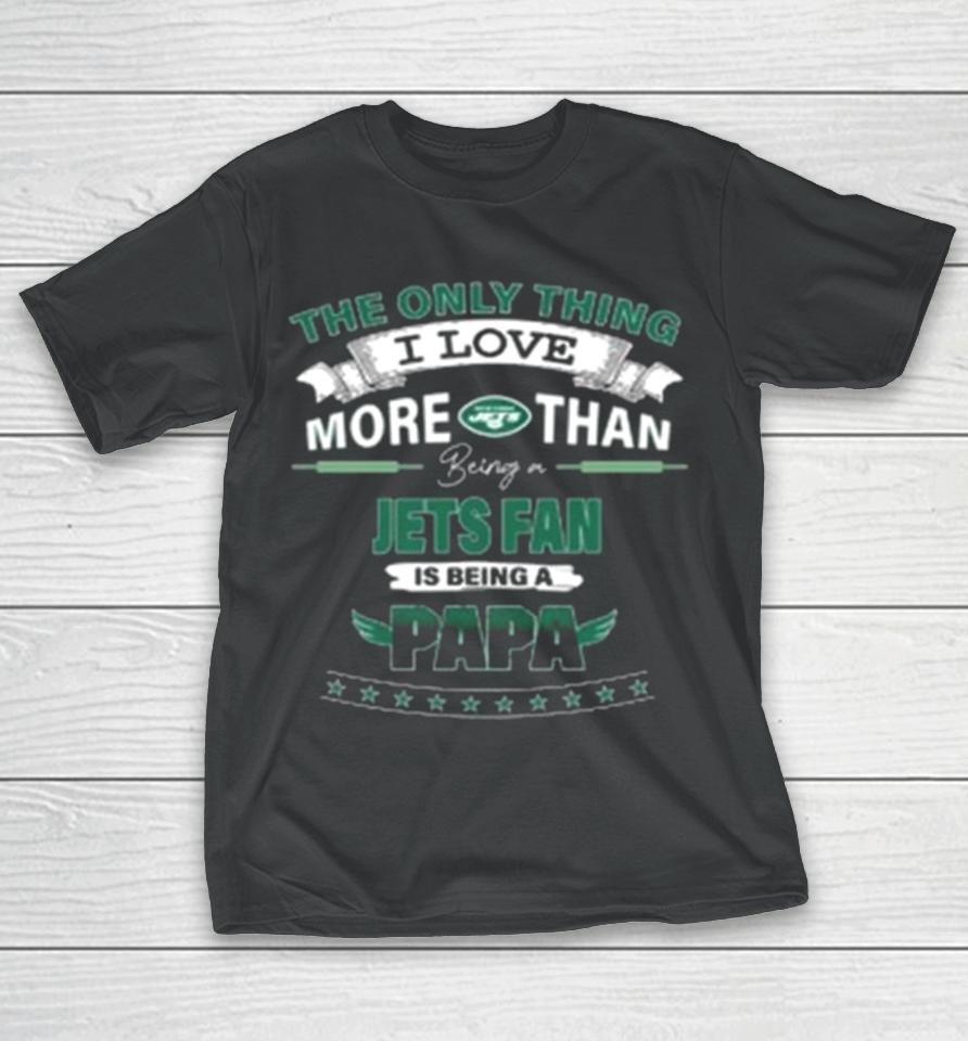 The Only Thing I Love More Than Being A New York Jets Fan Is Being A Papa T-Shirt