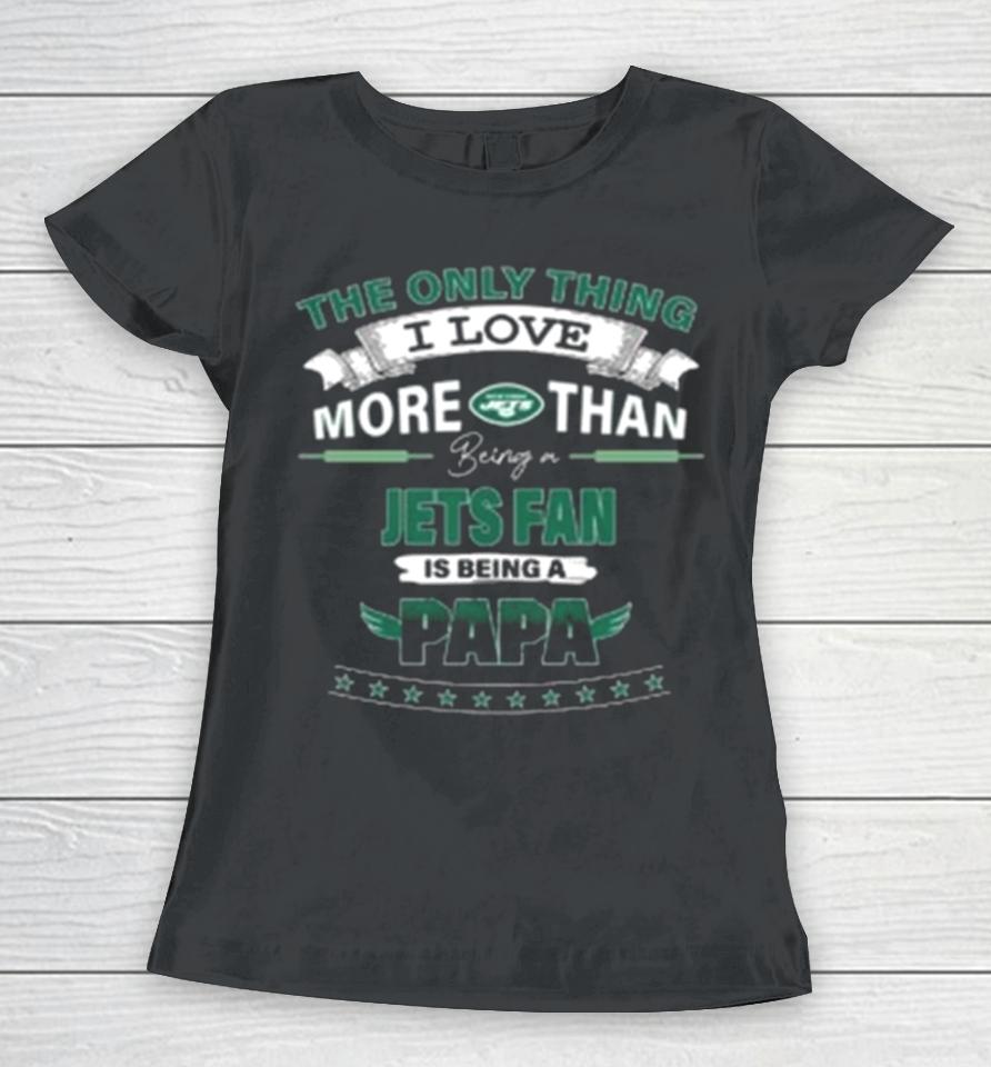 The Only Thing I Love More Than Being A New York Jets Fan Is Being A Papa Women T-Shirt