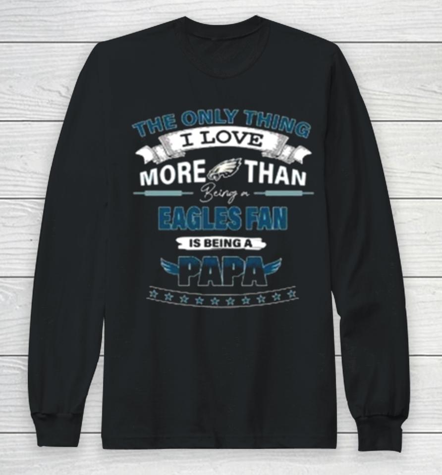 The Only Thing I Love More Than Being A Philadelphia Eagles Fan Is Being A Papa Long Sleeve T-Shirt