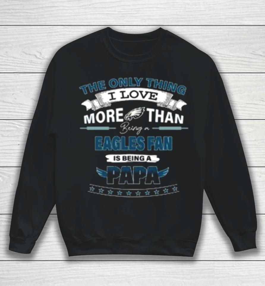 The Only Thing I Love More Than Being A Philadelphia Eagles Fan Is Being A Papa Sweatshirt