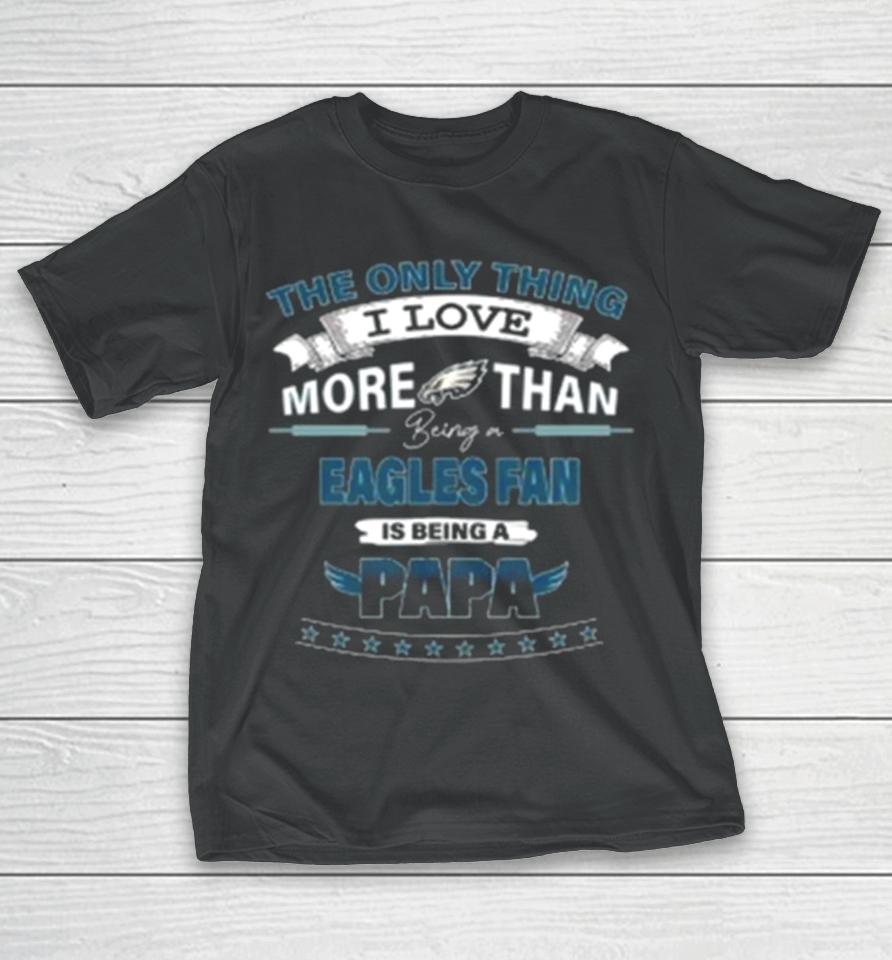 The Only Thing I Love More Than Being A Philadelphia Eagles Fan Is Being A Papa T-Shirt
